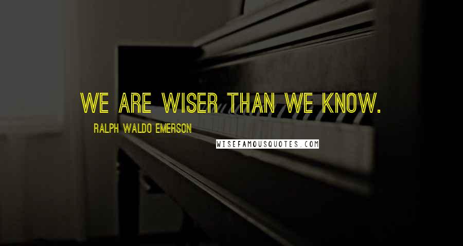 Ralph Waldo Emerson Quotes: We are wiser than we know.