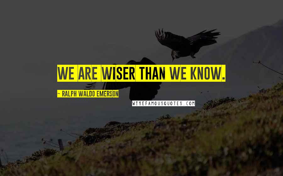 Ralph Waldo Emerson Quotes: We are wiser than we know.