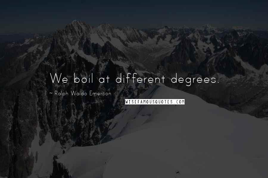 Ralph Waldo Emerson Quotes: We boil at different degrees.