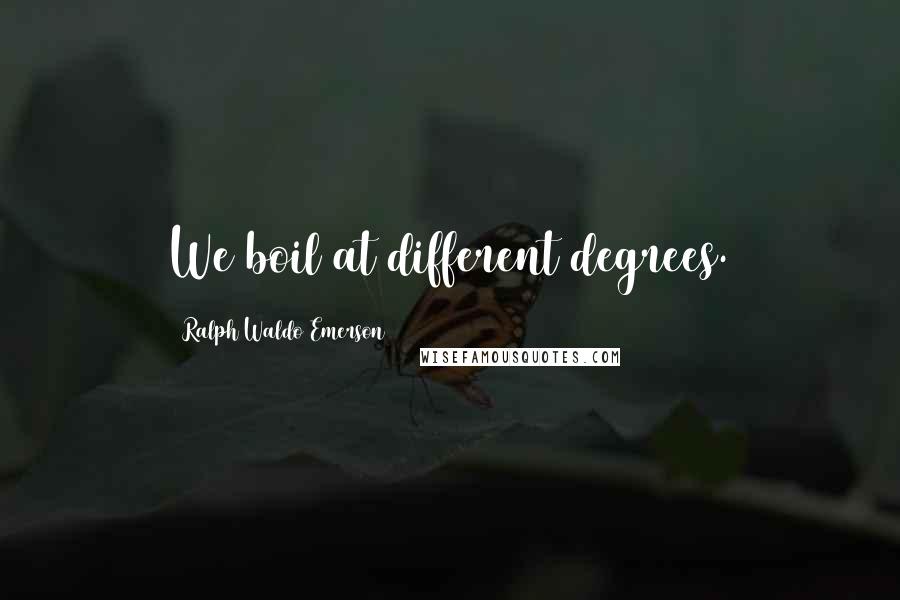 Ralph Waldo Emerson Quotes: We boil at different degrees.