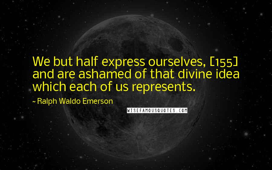 Ralph Waldo Emerson Quotes: We but half express ourselves, [155] and are ashamed of that divine idea which each of us represents.