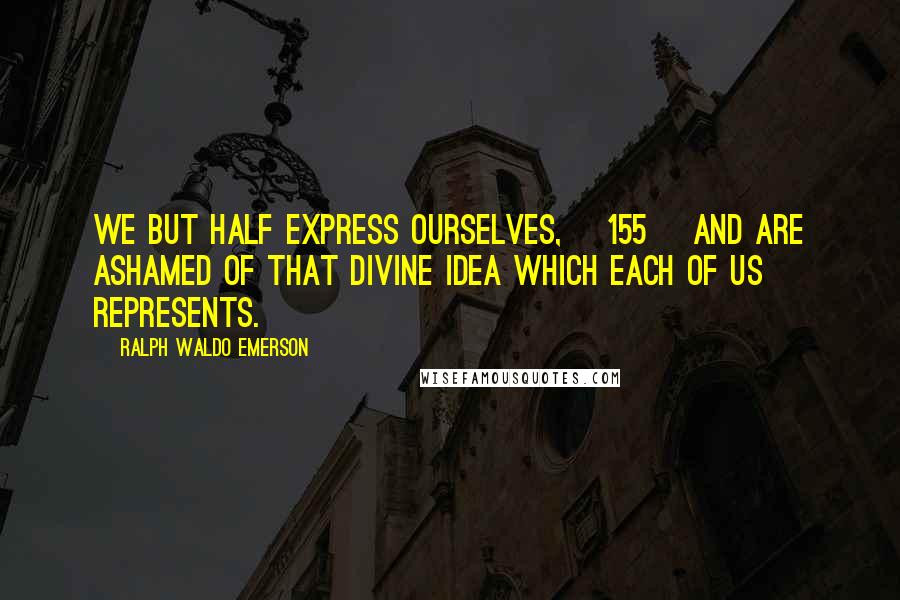 Ralph Waldo Emerson Quotes: We but half express ourselves, [155] and are ashamed of that divine idea which each of us represents.