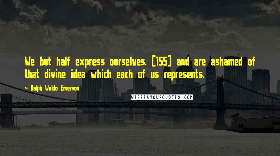 Ralph Waldo Emerson Quotes: We but half express ourselves, [155] and are ashamed of that divine idea which each of us represents.
