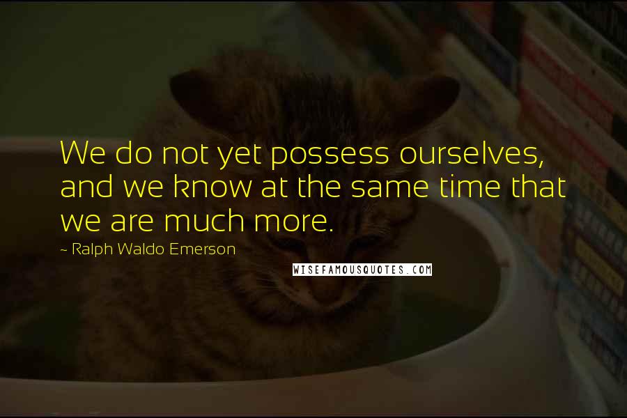 Ralph Waldo Emerson Quotes: We do not yet possess ourselves, and we know at the same time that we are much more.