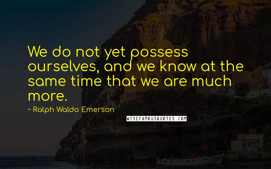 Ralph Waldo Emerson Quotes: We do not yet possess ourselves, and we know at the same time that we are much more.