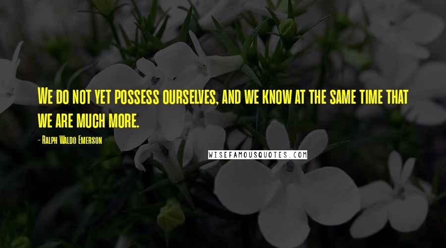 Ralph Waldo Emerson Quotes: We do not yet possess ourselves, and we know at the same time that we are much more.