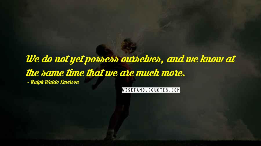 Ralph Waldo Emerson Quotes: We do not yet possess ourselves, and we know at the same time that we are much more.