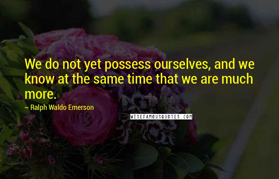 Ralph Waldo Emerson Quotes: We do not yet possess ourselves, and we know at the same time that we are much more.