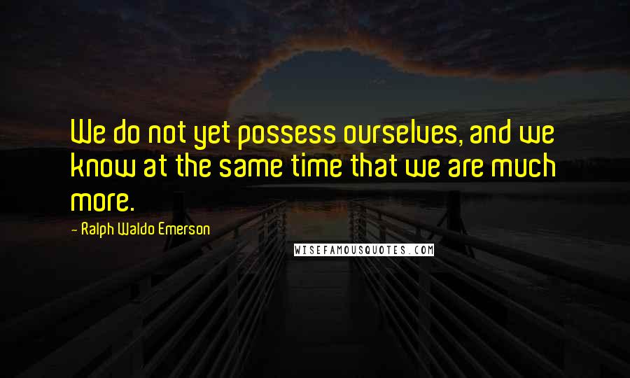 Ralph Waldo Emerson Quotes: We do not yet possess ourselves, and we know at the same time that we are much more.