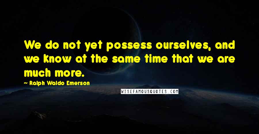 Ralph Waldo Emerson Quotes: We do not yet possess ourselves, and we know at the same time that we are much more.