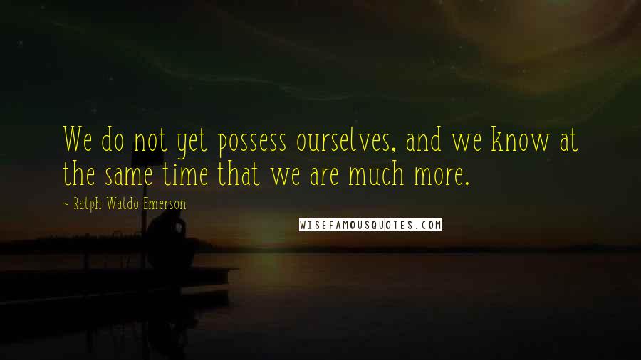 Ralph Waldo Emerson Quotes: We do not yet possess ourselves, and we know at the same time that we are much more.