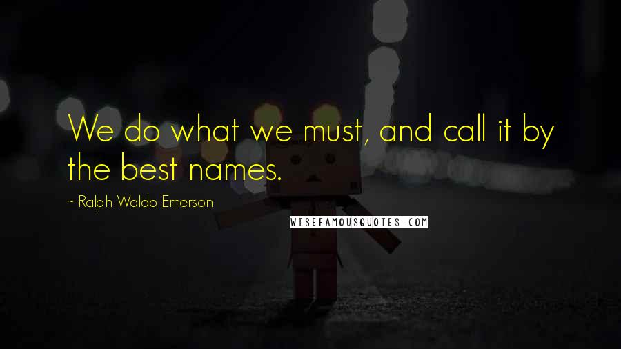 Ralph Waldo Emerson Quotes: We do what we must, and call it by the best names.