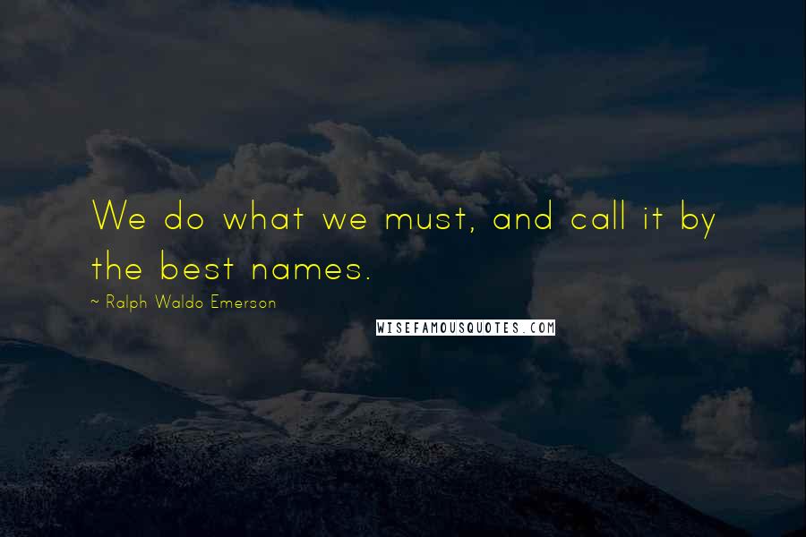 Ralph Waldo Emerson Quotes: We do what we must, and call it by the best names.