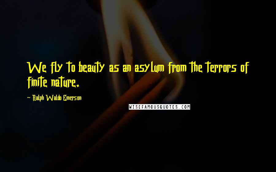 Ralph Waldo Emerson Quotes: We fly to beauty as an asylum from the terrors of finite nature.