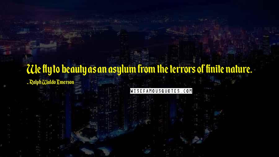 Ralph Waldo Emerson Quotes: We fly to beauty as an asylum from the terrors of finite nature.