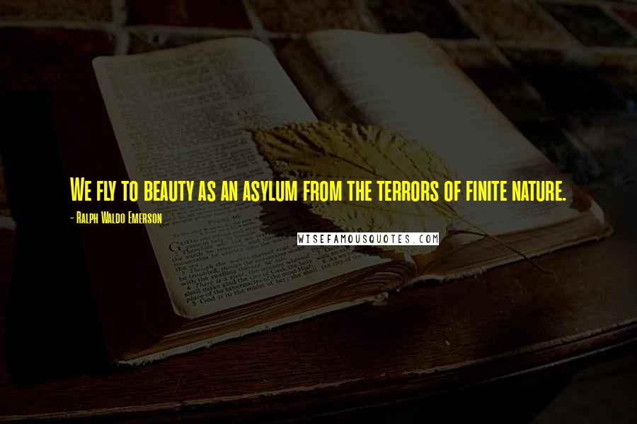 Ralph Waldo Emerson Quotes: We fly to beauty as an asylum from the terrors of finite nature.