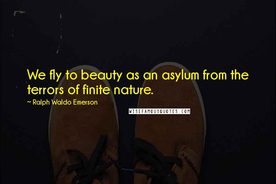 Ralph Waldo Emerson Quotes: We fly to beauty as an asylum from the terrors of finite nature.