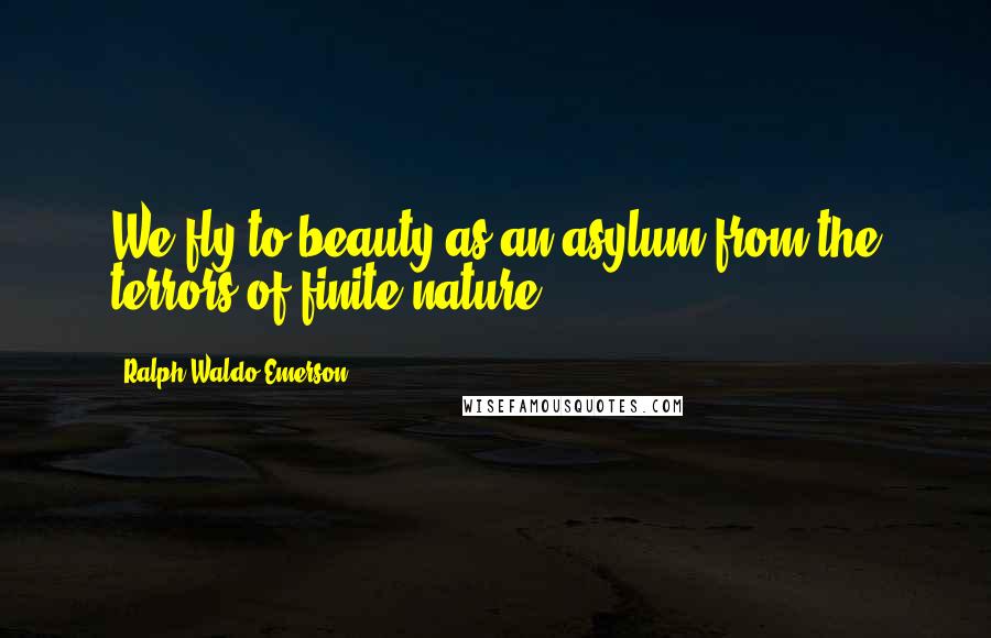 Ralph Waldo Emerson Quotes: We fly to beauty as an asylum from the terrors of finite nature.