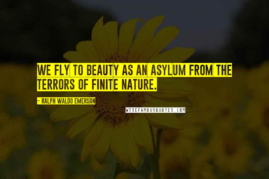 Ralph Waldo Emerson Quotes: We fly to beauty as an asylum from the terrors of finite nature.