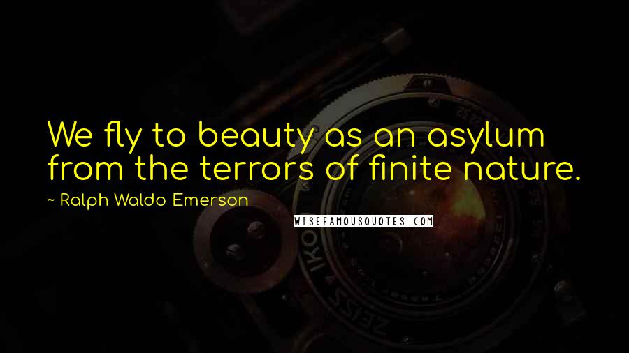 Ralph Waldo Emerson Quotes: We fly to beauty as an asylum from the terrors of finite nature.