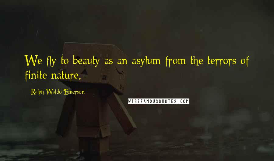 Ralph Waldo Emerson Quotes: We fly to beauty as an asylum from the terrors of finite nature.