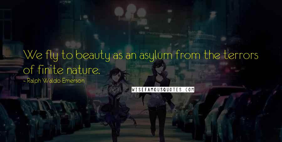 Ralph Waldo Emerson Quotes: We fly to beauty as an asylum from the terrors of finite nature.