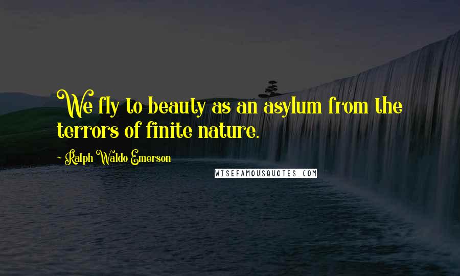 Ralph Waldo Emerson Quotes: We fly to beauty as an asylum from the terrors of finite nature.