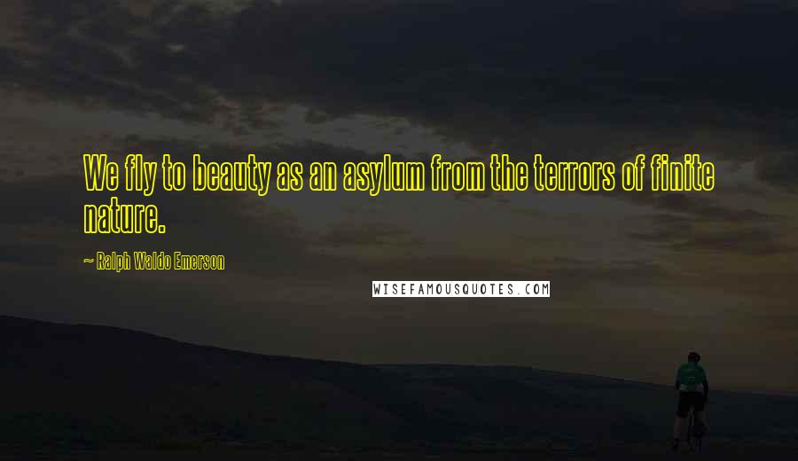 Ralph Waldo Emerson Quotes: We fly to beauty as an asylum from the terrors of finite nature.