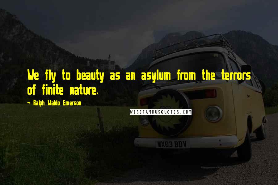 Ralph Waldo Emerson Quotes: We fly to beauty as an asylum from the terrors of finite nature.