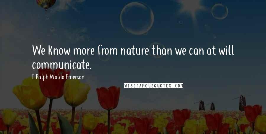 Ralph Waldo Emerson Quotes: We know more from nature than we can at will communicate.