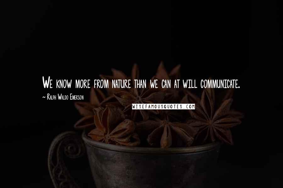 Ralph Waldo Emerson Quotes: We know more from nature than we can at will communicate.