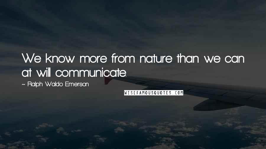 Ralph Waldo Emerson Quotes: We know more from nature than we can at will communicate.