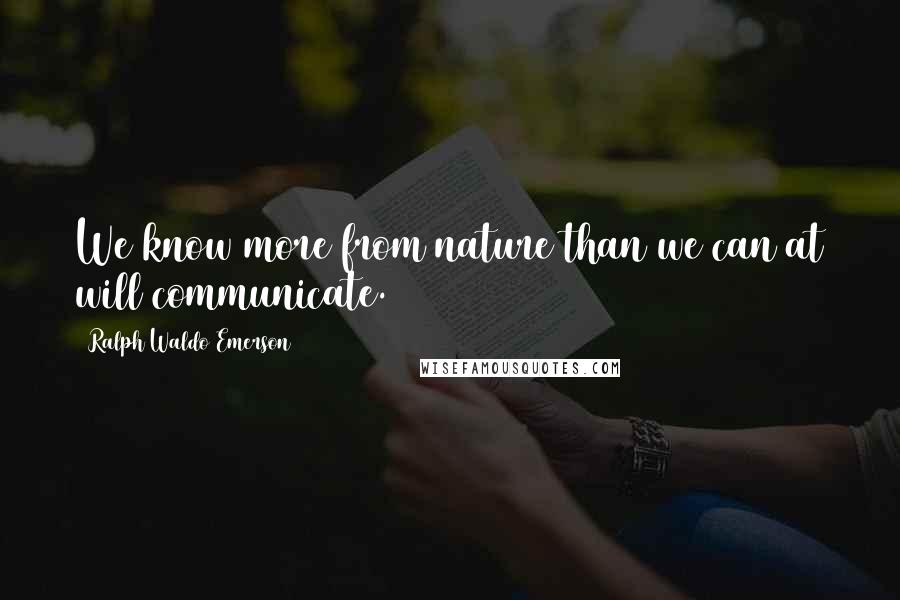 Ralph Waldo Emerson Quotes: We know more from nature than we can at will communicate.