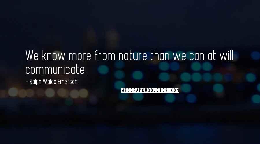 Ralph Waldo Emerson Quotes: We know more from nature than we can at will communicate.