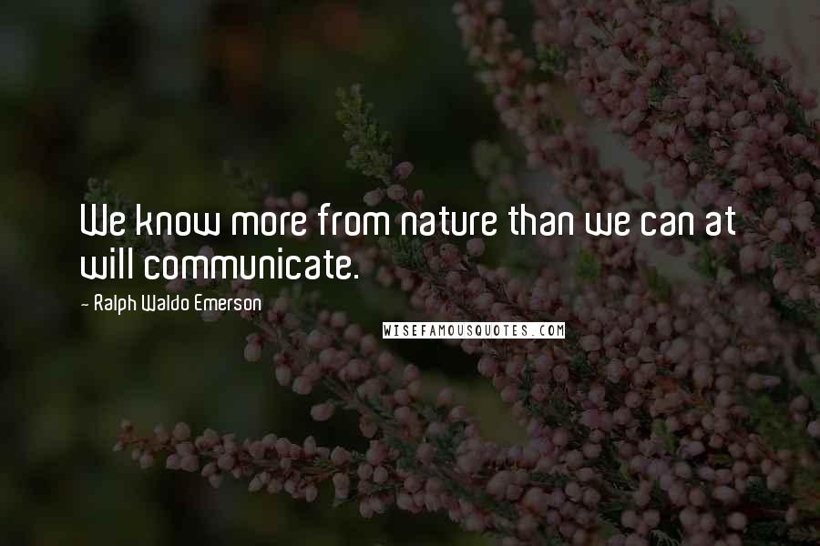 Ralph Waldo Emerson Quotes: We know more from nature than we can at will communicate.