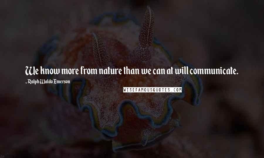 Ralph Waldo Emerson Quotes: We know more from nature than we can at will communicate.