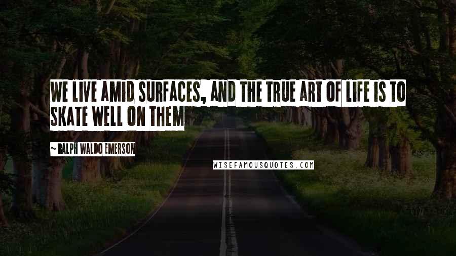 Ralph Waldo Emerson Quotes: We live amid surfaces, and the true art of life is to skate well on them