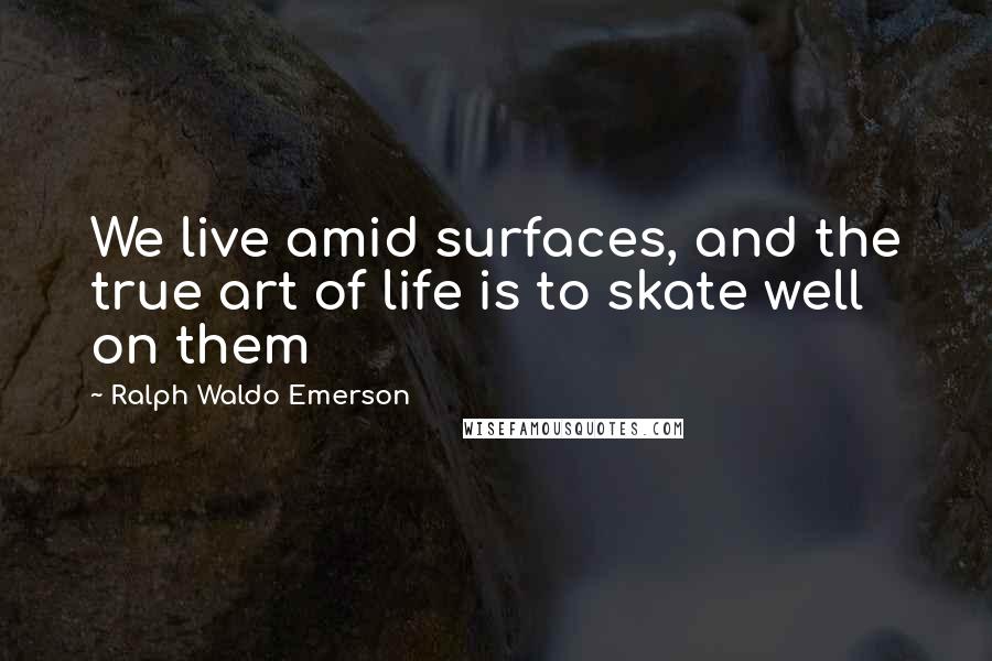 Ralph Waldo Emerson Quotes: We live amid surfaces, and the true art of life is to skate well on them