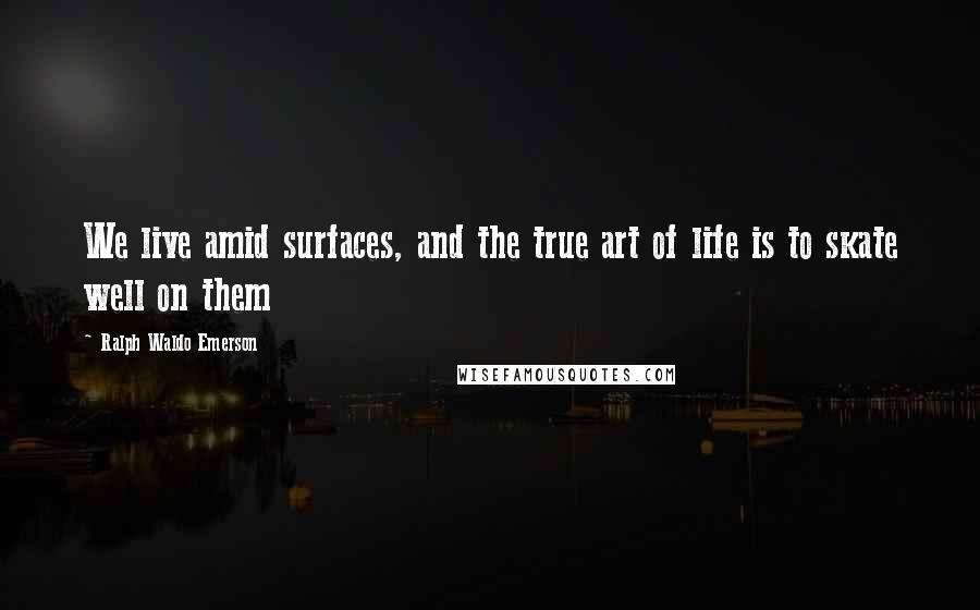 Ralph Waldo Emerson Quotes: We live amid surfaces, and the true art of life is to skate well on them