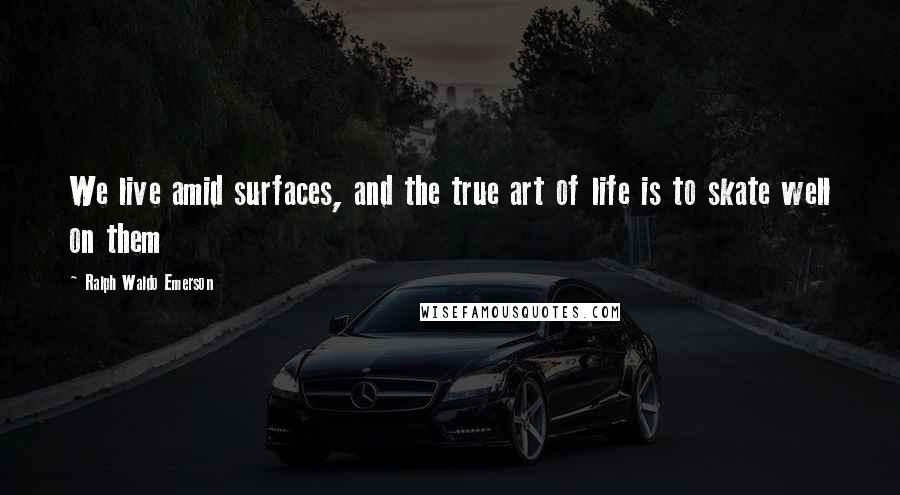 Ralph Waldo Emerson Quotes: We live amid surfaces, and the true art of life is to skate well on them