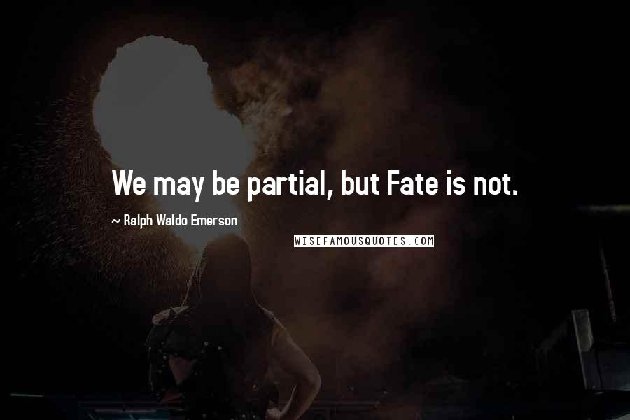 Ralph Waldo Emerson Quotes: We may be partial, but Fate is not.