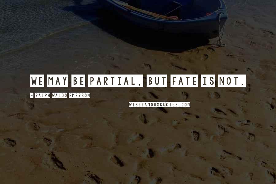 Ralph Waldo Emerson Quotes: We may be partial, but Fate is not.