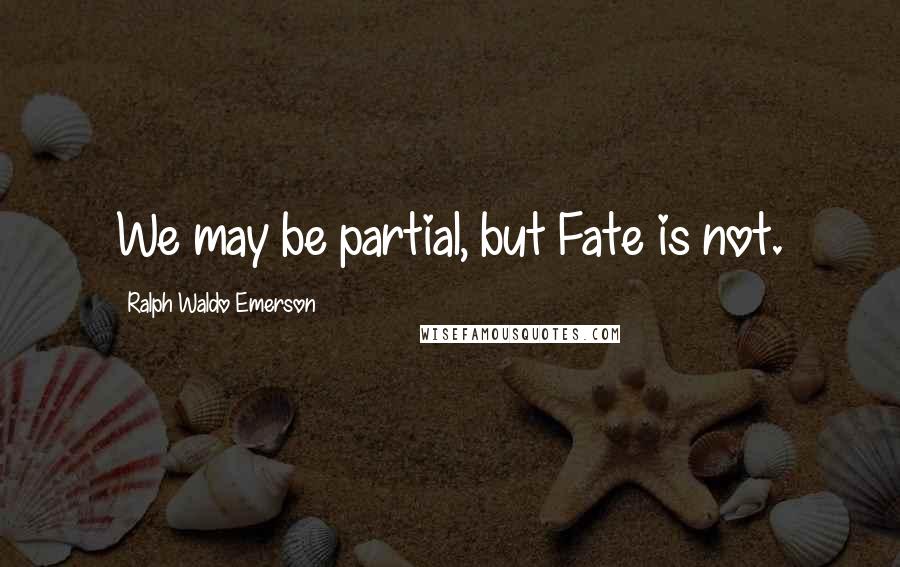 Ralph Waldo Emerson Quotes: We may be partial, but Fate is not.