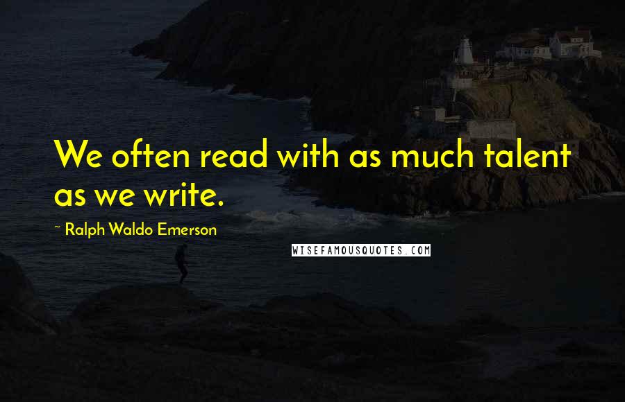 Ralph Waldo Emerson Quotes: We often read with as much talent as we write.