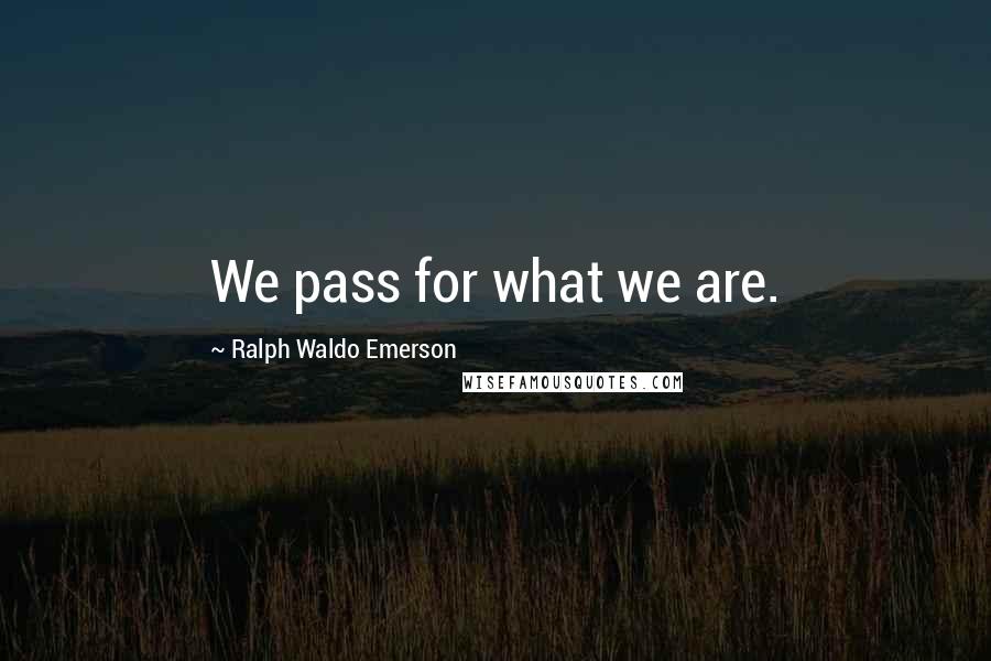 Ralph Waldo Emerson Quotes: We pass for what we are.