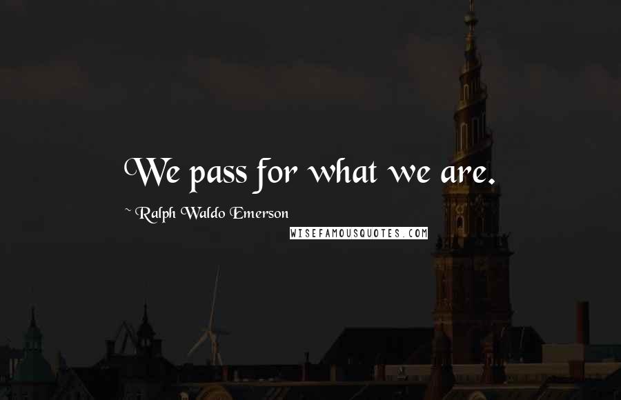Ralph Waldo Emerson Quotes: We pass for what we are.