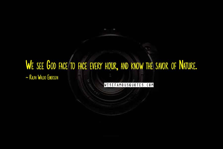 Ralph Waldo Emerson Quotes: We see God face to face every hour, and know the savor of Nature.