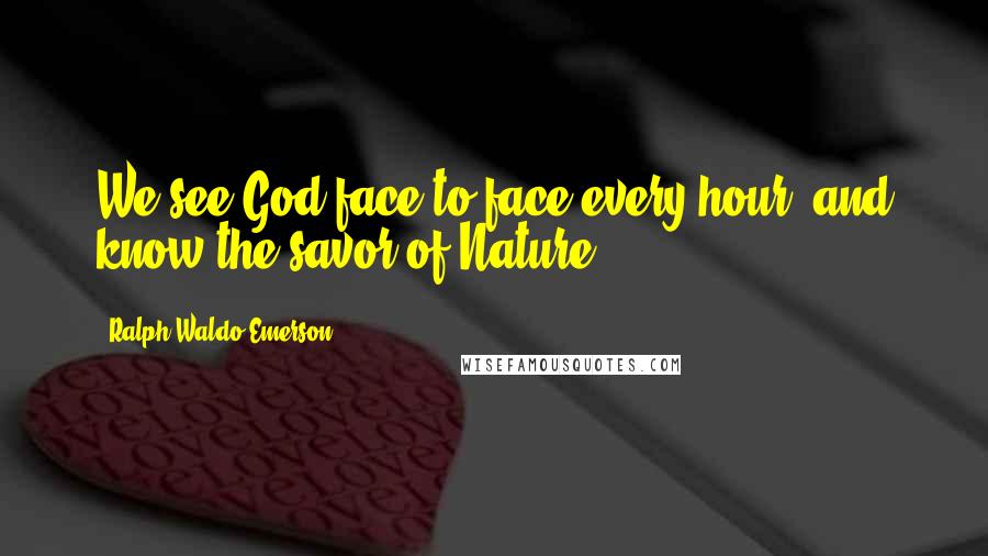 Ralph Waldo Emerson Quotes: We see God face to face every hour, and know the savor of Nature.