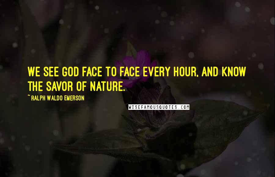 Ralph Waldo Emerson Quotes: We see God face to face every hour, and know the savor of Nature.