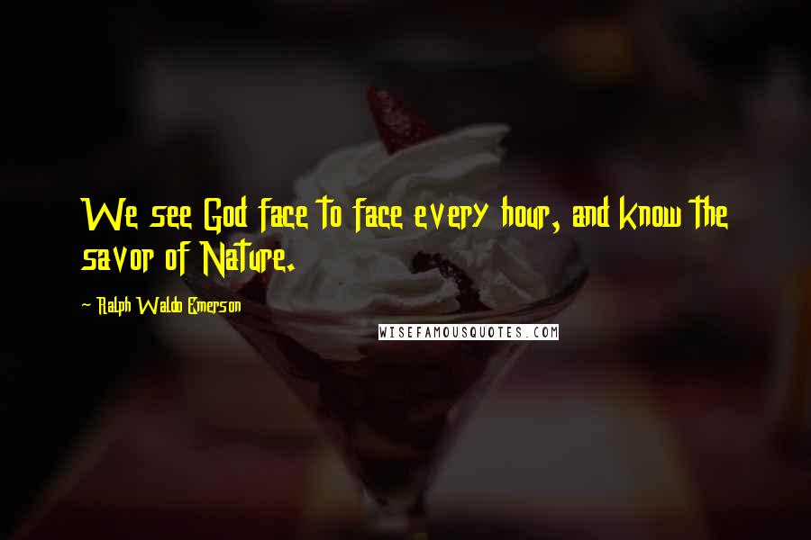 Ralph Waldo Emerson Quotes: We see God face to face every hour, and know the savor of Nature.